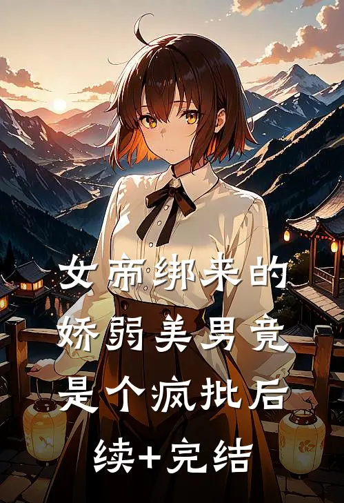 女帝绑来的娇弱美男竟是个疯批后续+完结