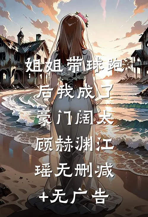 姐姐带球跑后我成了豪门阔太顾赫渊江瑶无删减+无广告