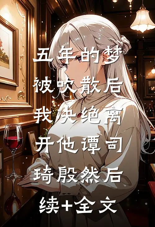 五年的梦被吹散后，我决绝离开他谭司琦殷然后续+全文