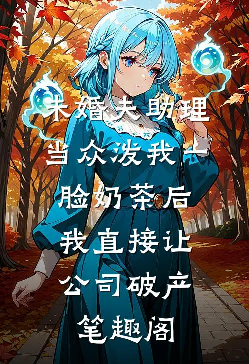 未婚夫助理当众泼我一脸奶茶后，我直接让公司破产笔趣阁