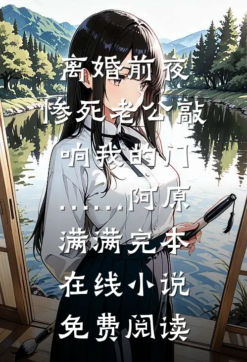 离婚前夜，惨死老公敲响我的门……阿原满满完本在线小说免费阅读