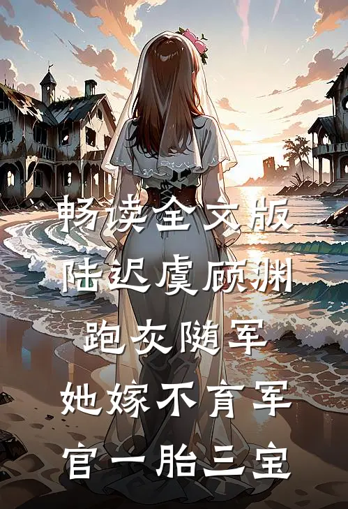 畅读全文版陆迟虞顾渊《跑灰随军,她嫁不育军官一胎三宝》