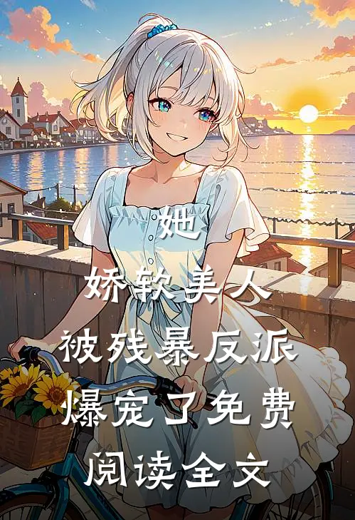 她，娇软美人，被残暴反派爆宠了免费阅读全文