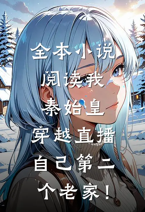 全本小说阅读我，秦始皇，穿越直播自己第二个老家！