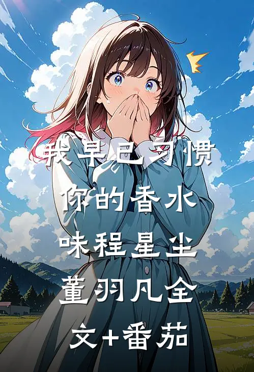 我早已习惯你的香水味程星尘董羽凡全文+番茄