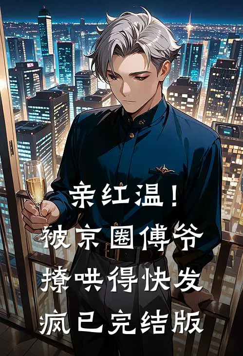 亲红温！被京圈傅爷撩哄得快发疯已完结版