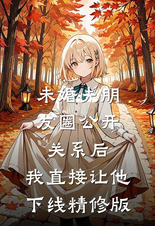 未婚夫朋友圈公开关系后，我直接让他下线精修版