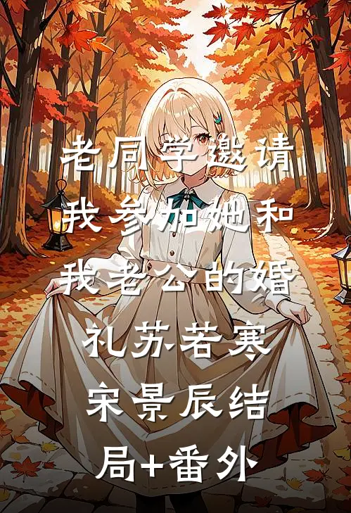 老同学邀请我参加她和我老公的婚礼苏若寒宋景辰结局+番外