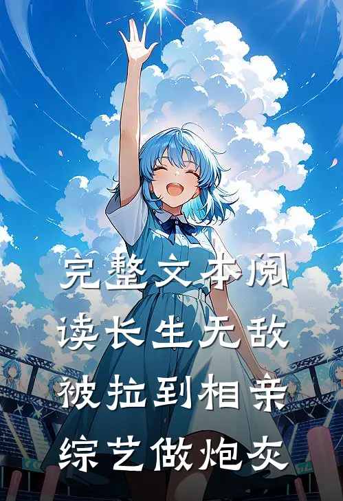 完整文本阅读长生无敌，被拉到相亲综艺做炮灰
