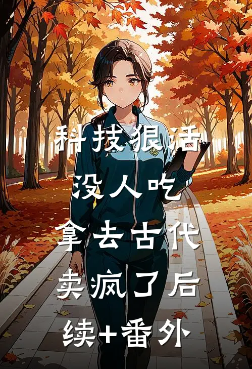 科技狠活没人吃，拿去古代卖疯了后续+番外