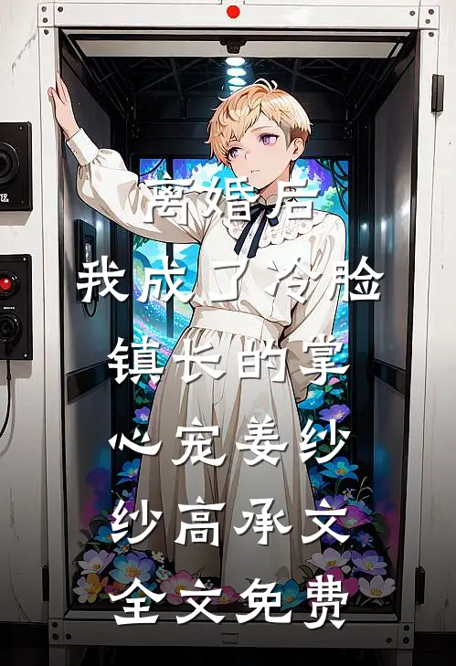 离婚后，我成了冷脸镇长的掌心宠姜纱纱高承文全文免费