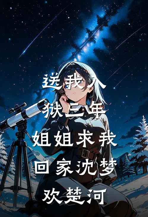送我入狱三年，姐姐求我回家沈梦欢楚河