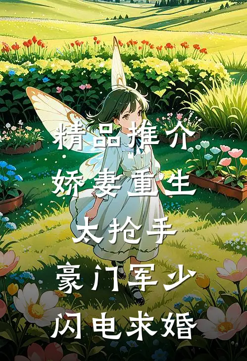 精品推介娇妻重生太抢手，豪门军少闪电求婚