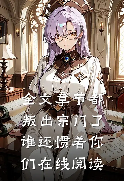 全文章节都叛出宗门了,谁还惯着你们在线阅读