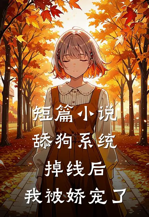 短篇小说舔狗系统掉线后，我被娇宠了