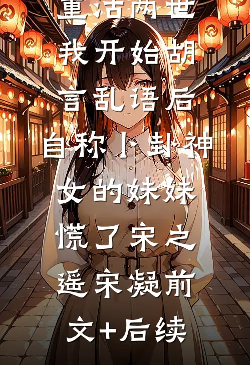 重活两世我开始胡言乱语后，自称卜卦神女的妹妹慌了宋之遥宋凝前文+后续