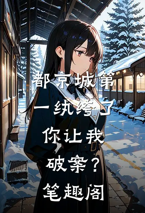 都京城第一纨绔了，你让我破案？笔趣阁