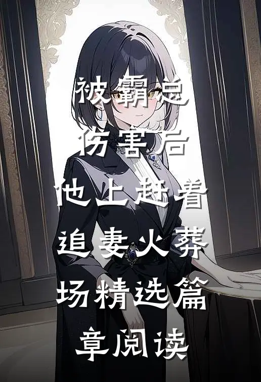 被霸总伤害后，他上赶着追妻火葬场精选篇章阅读