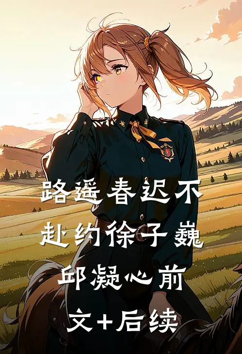 路遥春迟不赴约徐子巍邱凝心前文+后续