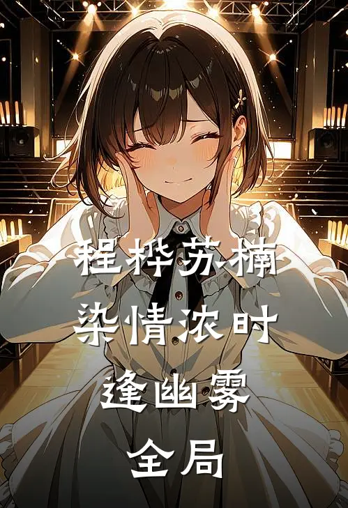 程桦苏楠染情浓时逢幽雾: 全局