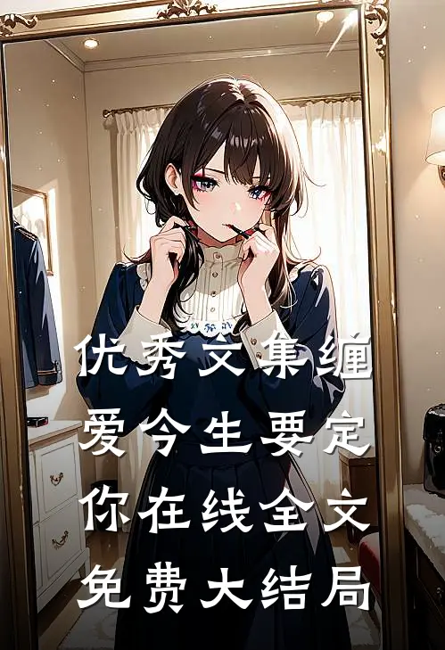 优秀文集缠爱今生要定你在线全文免费大结局