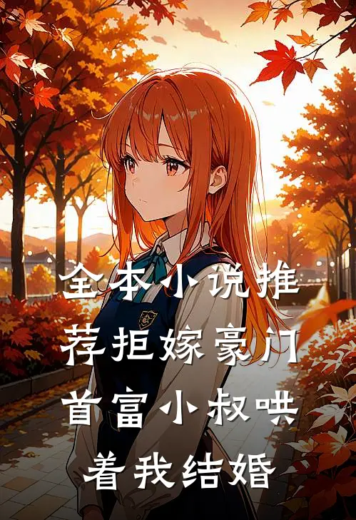 全本小说推荐拒嫁豪门，首富小叔哄着我结婚