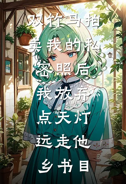 双竹马拍卖我的私密照后，我放弃点天灯，远走他乡书目