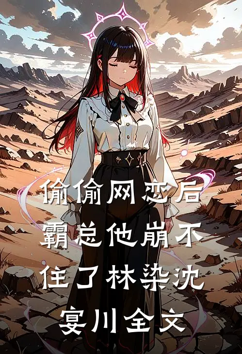 偷偷网恋后，霸总他崩不住了林染沈宴川全文