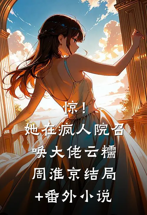 惊！她在疯人院召唤大佬云糯周淮京结局+番外小说