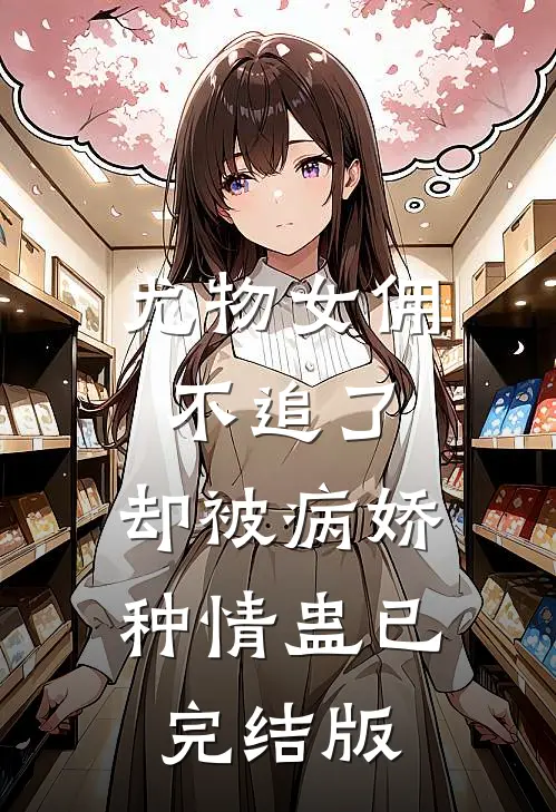 尤物女佣不追了，却被病娇种情蛊已完结版