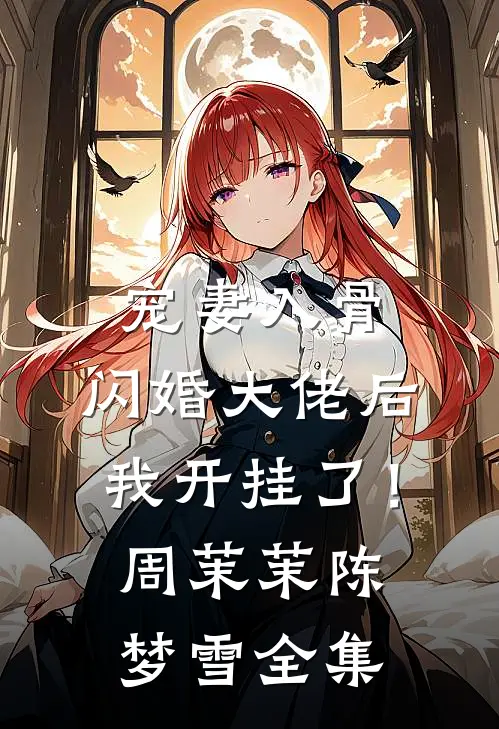 宠妻入骨：闪婚大佬后我开挂了！周茉茉陈梦雪全集