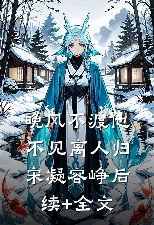 晚风不渡他，不见离人归宋凝容峥后续+全文