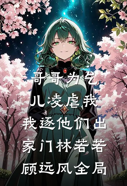 哥哥为乞儿凌虐我，我逐他们出家门林若若顾远风全局