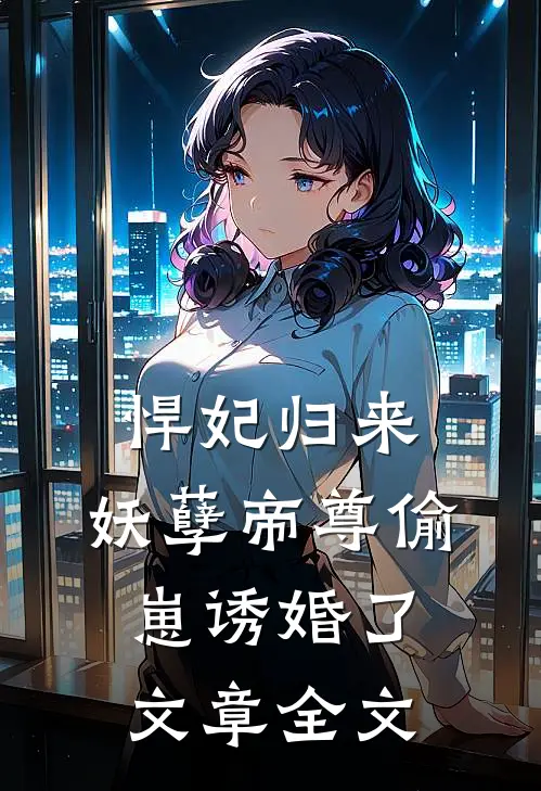 悍妃归来：妖孽帝尊偷崽诱婚了文章全文