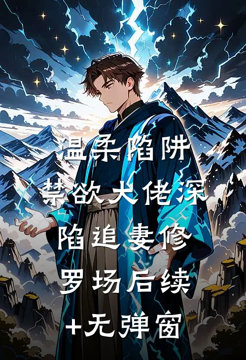 温柔陷阱：禁欲大佬深陷追妻修罗场后续+无弹窗