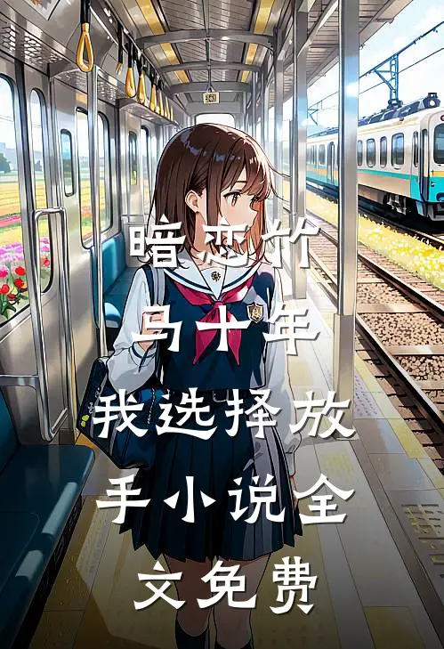 暗恋竹马十年，我选择放手小说全文免费