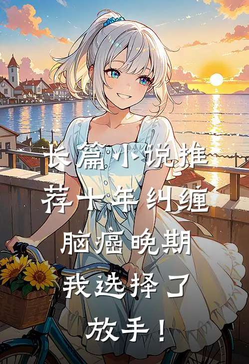 长篇小说推荐十年纠缠：脑癌晚期，我选择了放手！