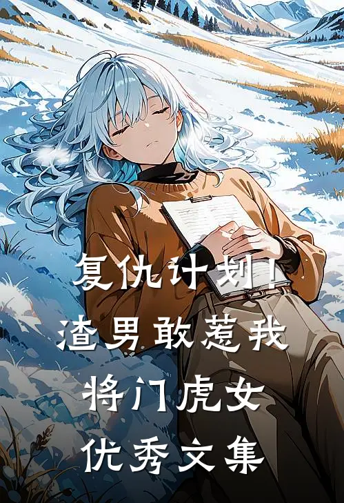 复仇计划！渣男敢惹我将门虎女优秀文集