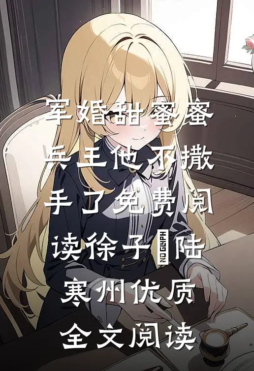 军婚甜蜜蜜兵王他不撒手了免费阅读徐子矝陆寒州优质全文阅读