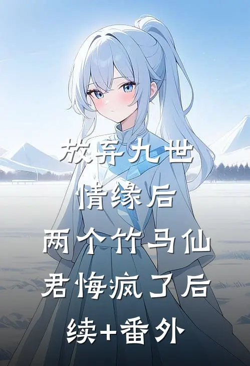 放弃九世情缘后，两个竹马仙君悔疯了后续+番外