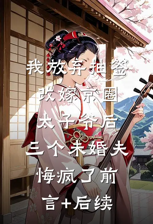 我放弃抽签改嫁京圈太子爷后，三个未婚夫悔疯了前言+后续