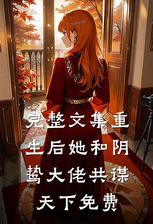 完整文集重生后她和阴鸷大佬共谋天下免费