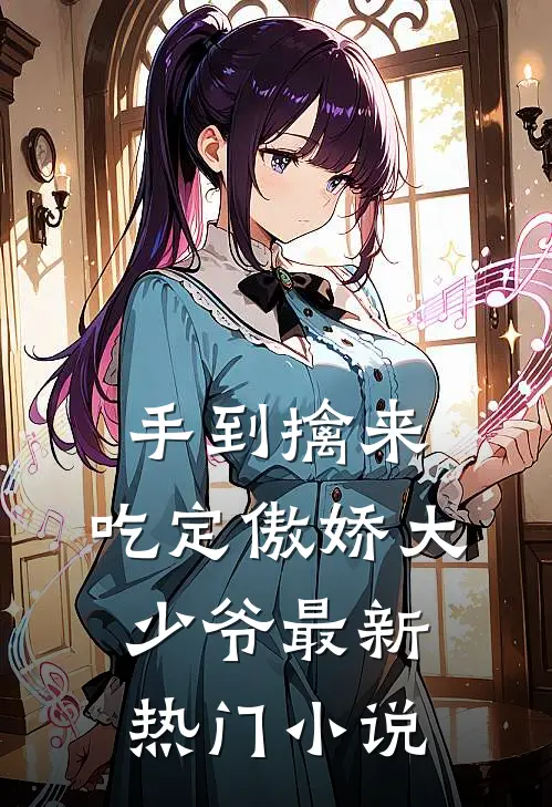 手到擒来：吃定傲娇大少爷最新热门小说