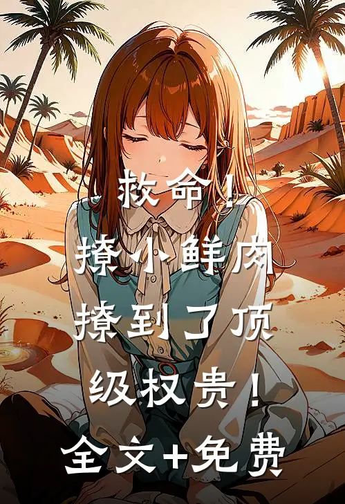 救命！撩小鲜肉撩到了顶级权贵！全文+免费