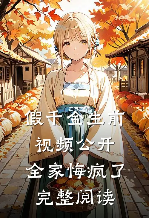 假千金生前视频公开，全家悔疯了完整阅读