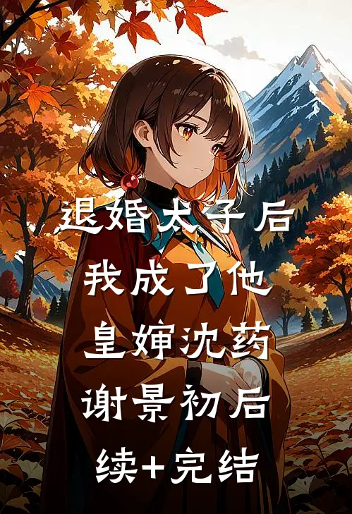 退婚太子后，我成了他皇婶沈药谢景初后续+完结