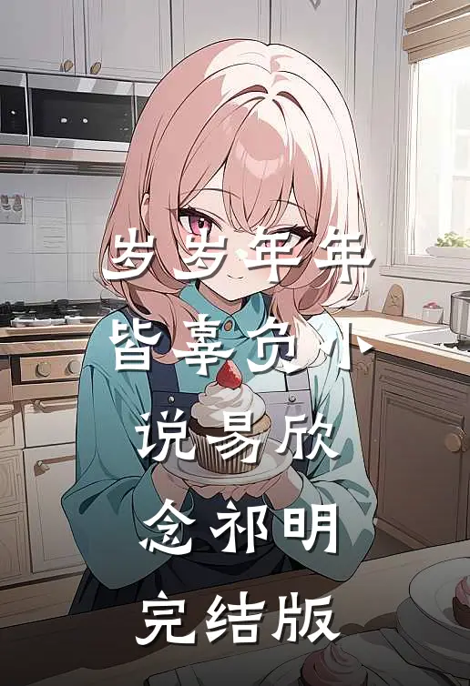 岁岁年年皆辜负小说易欣念祁明完结版