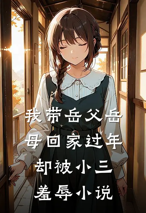 我带岳父岳母回家过年，却被小三羞辱小说