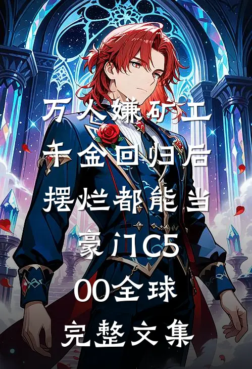 万人嫌矿工千金回归后，摆烂都能当豪门C500全球完整文集