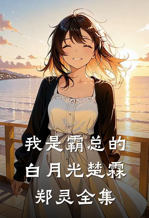 我是霸总的白月光楚霖郑灵 全集